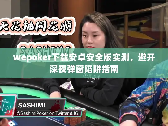 wepoker下载安卓安全版实测，避开深夜弹窗陷阱指南