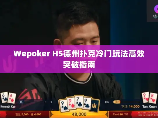 Wepoker H5德州扑克冷门玩法高效突破指南 Wepoker H5德州扑克冷门玩法高效突破指南
