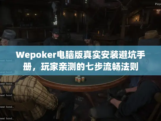 Wepoker电脑版真实安装避坑手册，玩家亲测的七步流畅法则