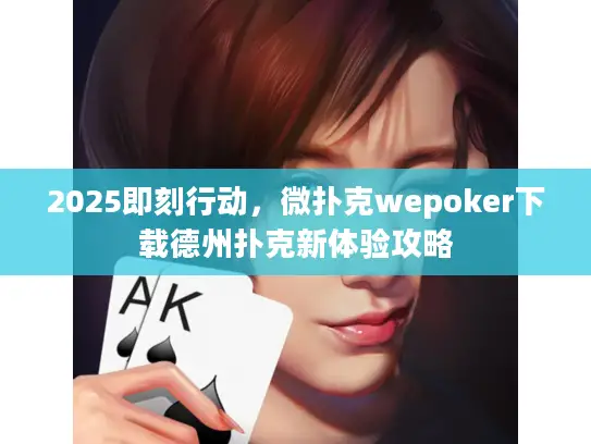 2025即刻行动,微扑克wepoker下载德州扑克新体验攻略 2025即刻行动,微扑克wepoker下载德州扑克新体验攻略