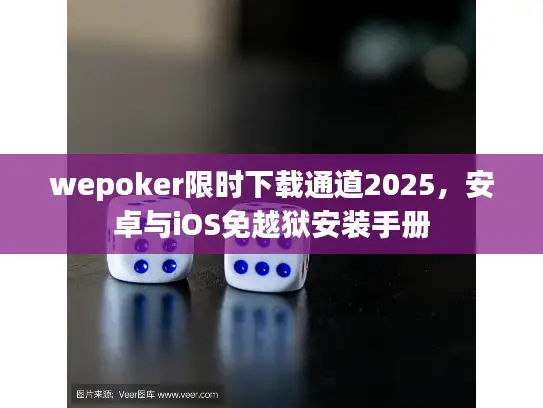 wepoker限时下载通道2025,安卓与iOS免越狱安装手册 wepoker限时下载通道2025,安卓与iOS免越狱安装手册