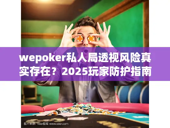 wepoker私人局透视风险真实存在？2025玩家防护指南