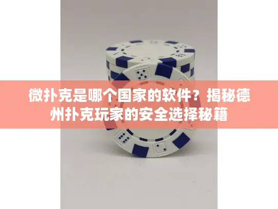 微扑克是哪个国家的软件？揭秘德州扑克玩家的安全选择秘籍