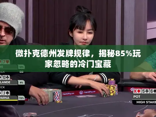 微扑克德州发牌规律，揭秘85%玩家忽略的冷门宝藏