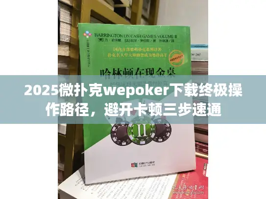2025微扑克wepoker下载终极操作路径,避开卡顿三步速通 2025微扑克wepoker下载终极操作路径,避开卡顿三步速通