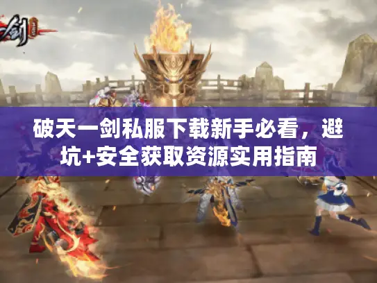 破天一剑私服下载新手必看，避坑+安全获取资源实用指南
