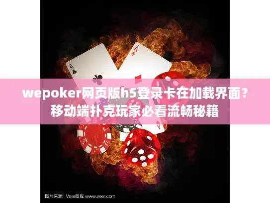 wepoker网页版h5登录卡在加载界面？移动端扑克玩家必看流畅秘籍