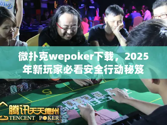 微扑克wepoker下载，2025年新玩家必看安全行动秘笈