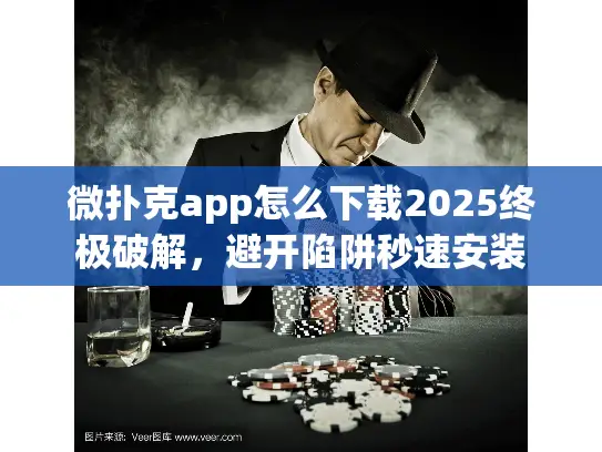 微扑克app怎么下载2025终极破解，避开陷阱秒速安装