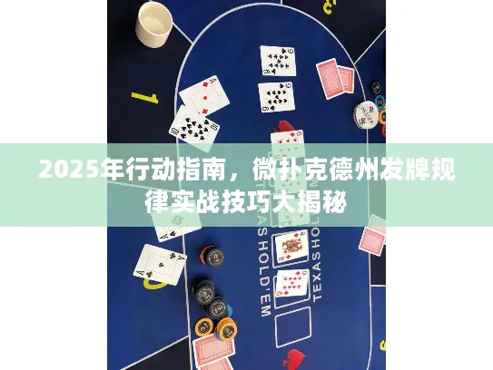 2025年行动指南，微扑克德州发牌规律实战技巧大揭秘