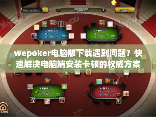 wepoker电脑版下载遇到问题？快速解决电脑端安装卡顿的权威方案