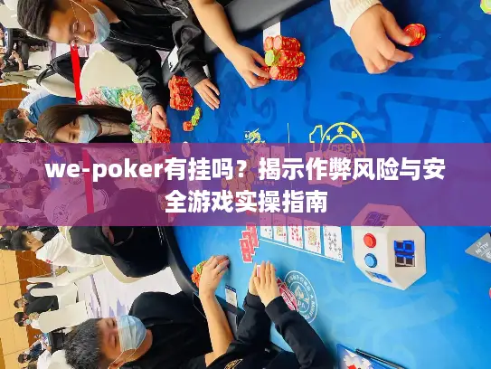 we-poker有挂吗？揭示作弊风险与安全游戏实操指南