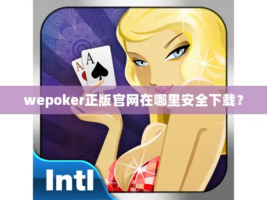 wepoker正版官网在哪里安全下载？