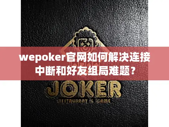 wepoker官网如何解决连接中断和好友组局难题？