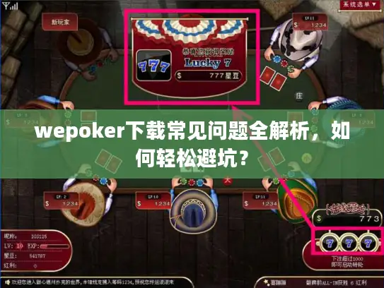 wepoker下载常见问题全解析，如何轻松避坑？