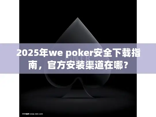 2025年we poker安全下载指南，官方安装渠道在哪？