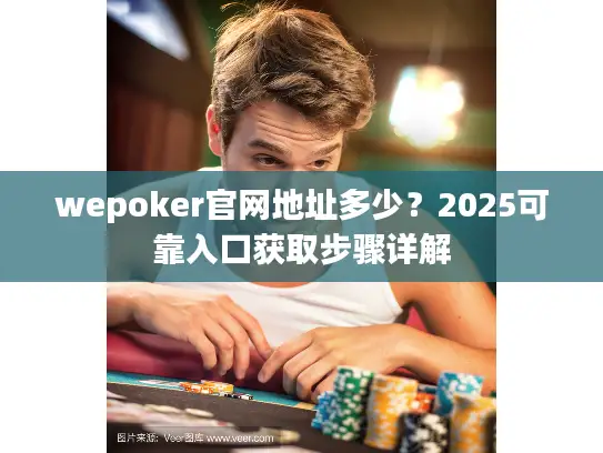 wepoker官网地址多少?2025可靠入口获取步骤详解 wepoker官网地址多少?2025可靠入口获取步骤详解