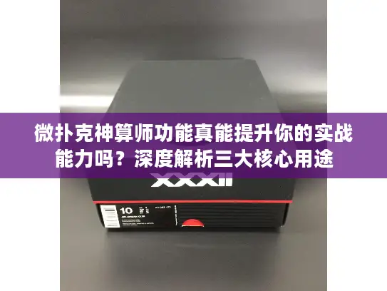 微扑克神算师功能真能提升你的实战能力吗？深度解析三大核心用途
