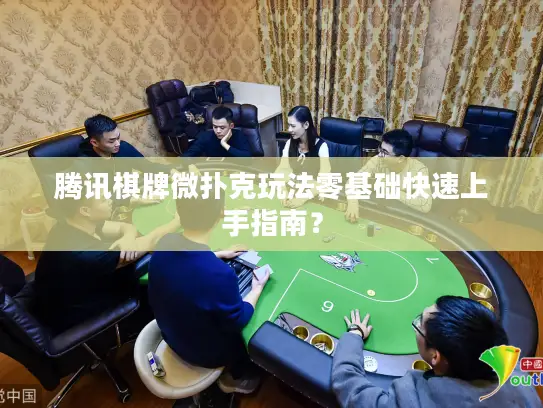 腾讯棋牌微扑克玩法零基础快速上手指南？