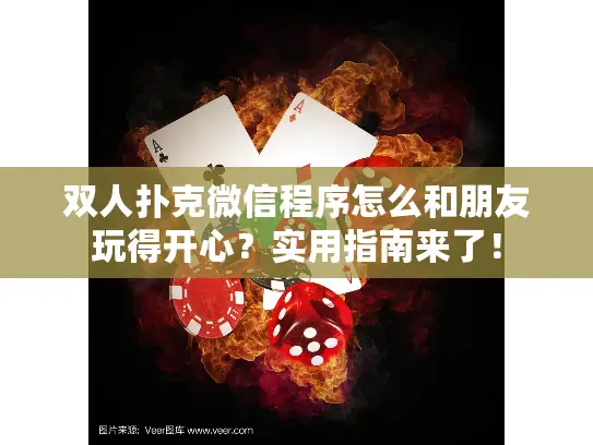 双人扑克微信程序怎么和朋友玩得开心?实用指南来了! 双人扑克微信程序怎么和朋友玩得开心?实用指南来了!