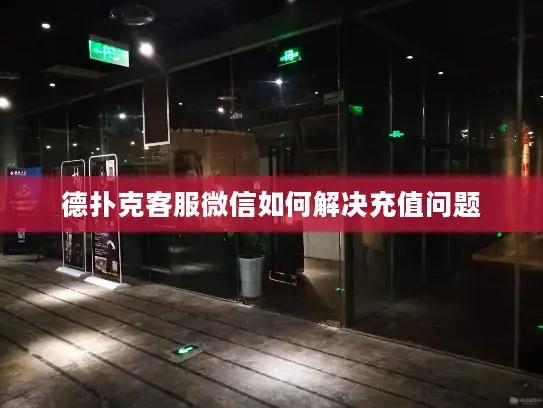 德扑克客服微信如何解决充值问题 德扑克客服微信如何解决充值问题