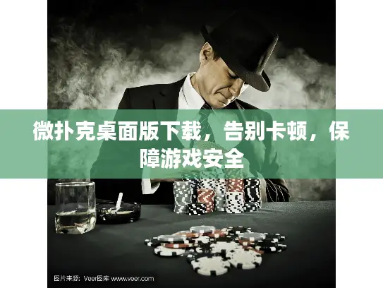 微扑克桌面版下载，告别卡顿，保障游戏安全