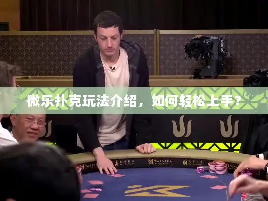微乐扑克玩法介绍,如何轻松上手? 微乐扑克玩法介绍,如何轻松上手?