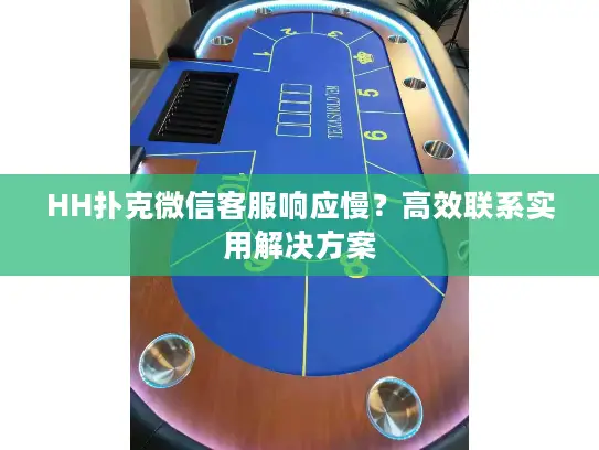 HH扑克微信客服响应慢？高效联系实用解决方案
