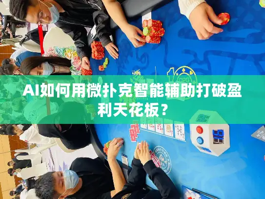 AI如何用微扑克智能辅助打破盈利天花板? AI如何用微扑克智能辅助打破盈利天花板?