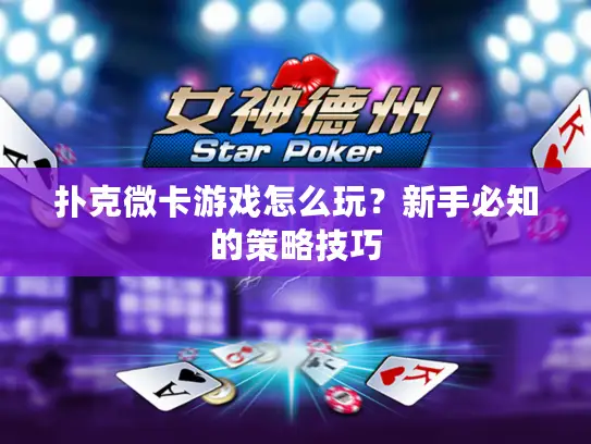 扑克微卡游戏怎么玩？新手必知的策略技巧