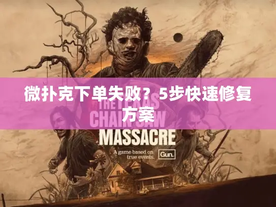 微扑克下单失败？5步快速修复方案