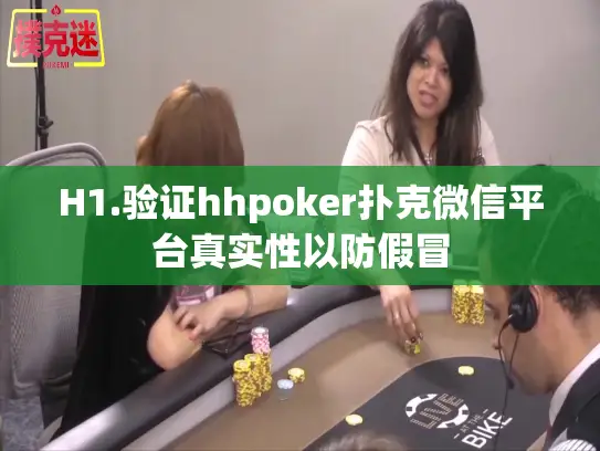 H1.验证hhpoker扑克微信平台真实性以防假冒