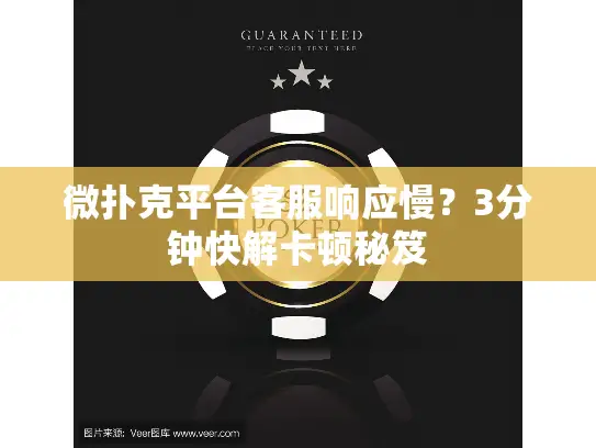 微扑克平台客服响应慢？3分钟快解卡顿秘笈