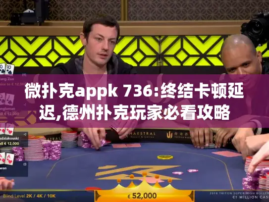 微扑克appk 736:终结卡顿延迟,德州扑克玩家必看攻略