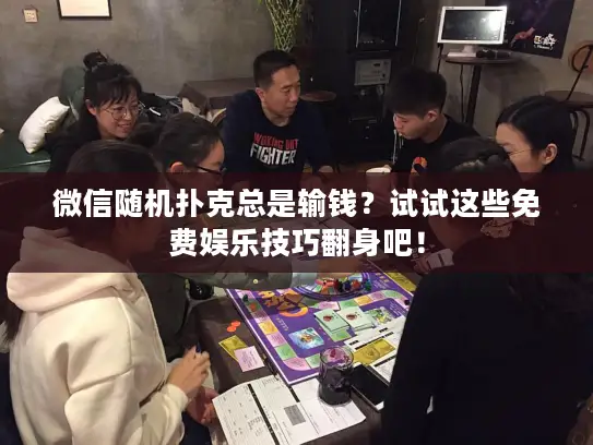 微信随机扑克总是输钱？试试这些免费娱乐技巧翻身吧！