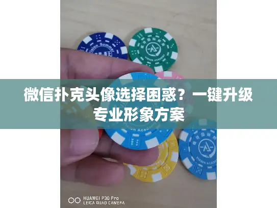 微信扑克头像选择困惑？一键升级专业形象方案