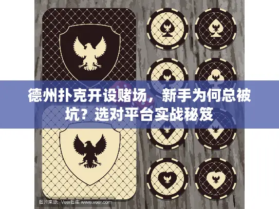 德州扑克开设赌场，新手为何总被坑？选对平台实战秘笈