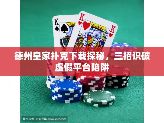 德州皇家扑克下载探秘，三招识破虚假平台陷阱