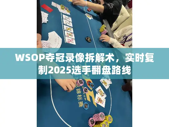 WSOP夺冠录像拆解术，实时复制2025选手翻盘路线