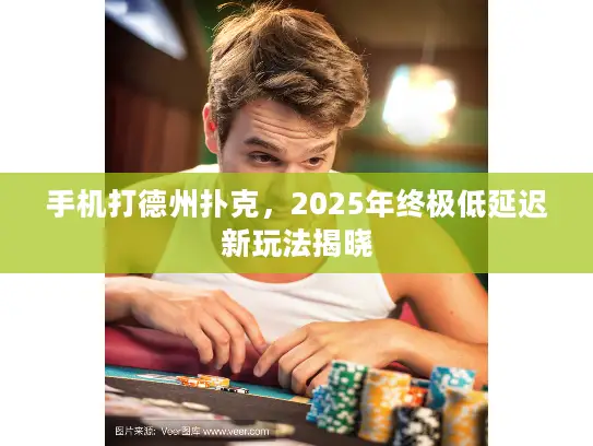 手机打德州扑克，2025年终极低延迟新玩法揭晓