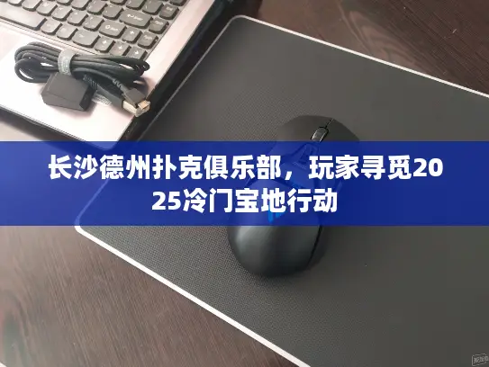 长沙德州扑克俱乐部，玩家寻觅2025冷门宝地行动