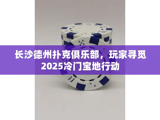 长沙德州扑克俱乐部，玩家寻觅2025冷门宝地行动