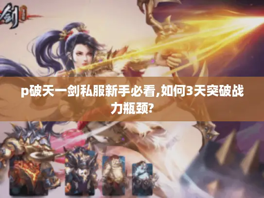 p破天一剑私服新手必看,如何3天突破战力瓶颈? p破天一剑私服新手必看,如何3天突破战力瓶颈?