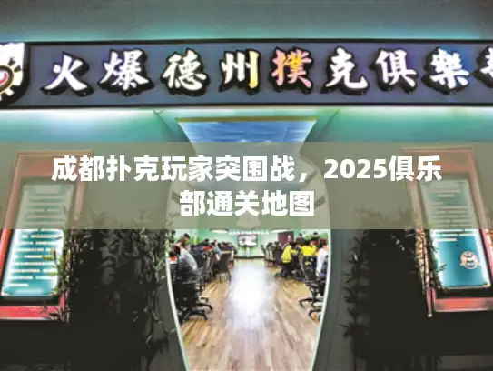 成都扑克玩家突围战,2025俱乐部通关地图 成都扑克玩家突围战,2025俱乐部通关地图