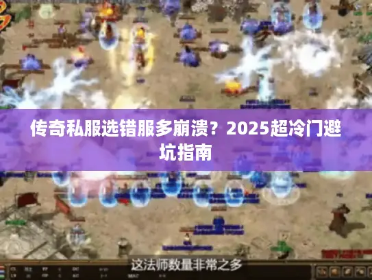 传奇私服选错服多崩溃？2025超冷门避坑指南