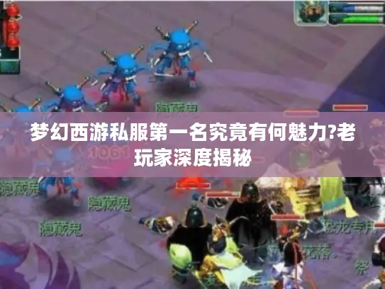 梦幻西游私服第一名究竟有何魅力?老玩家深度揭秘 梦幻西游私服第一名究竟有何魅力?老玩家深度揭秘