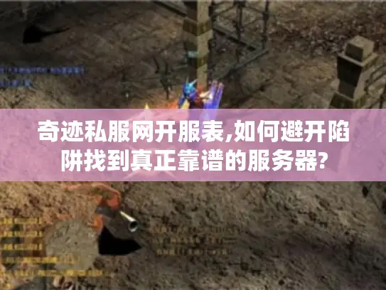 奇迹私服网开服表,如何避开陷阱找到真正靠谱的服务器?