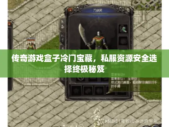 传奇游戏盒子冷门宝藏，私服资源安全选择终极秘笈