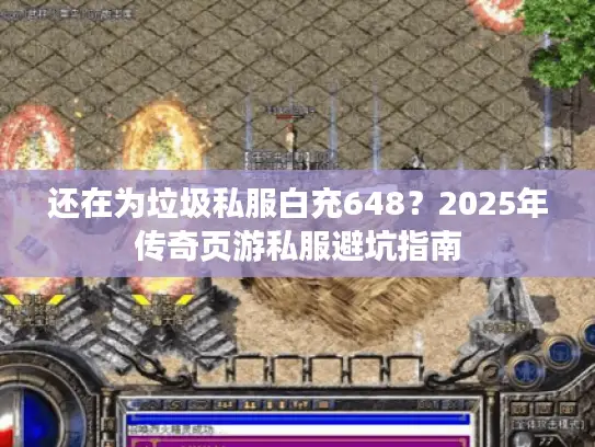 还在为垃圾私服白充648？2025年传奇页游私服避坑指南