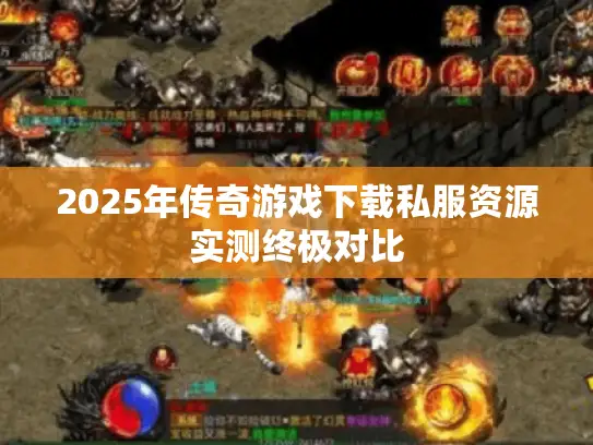 2025年传奇游戏下载私服资源实测终极对比
